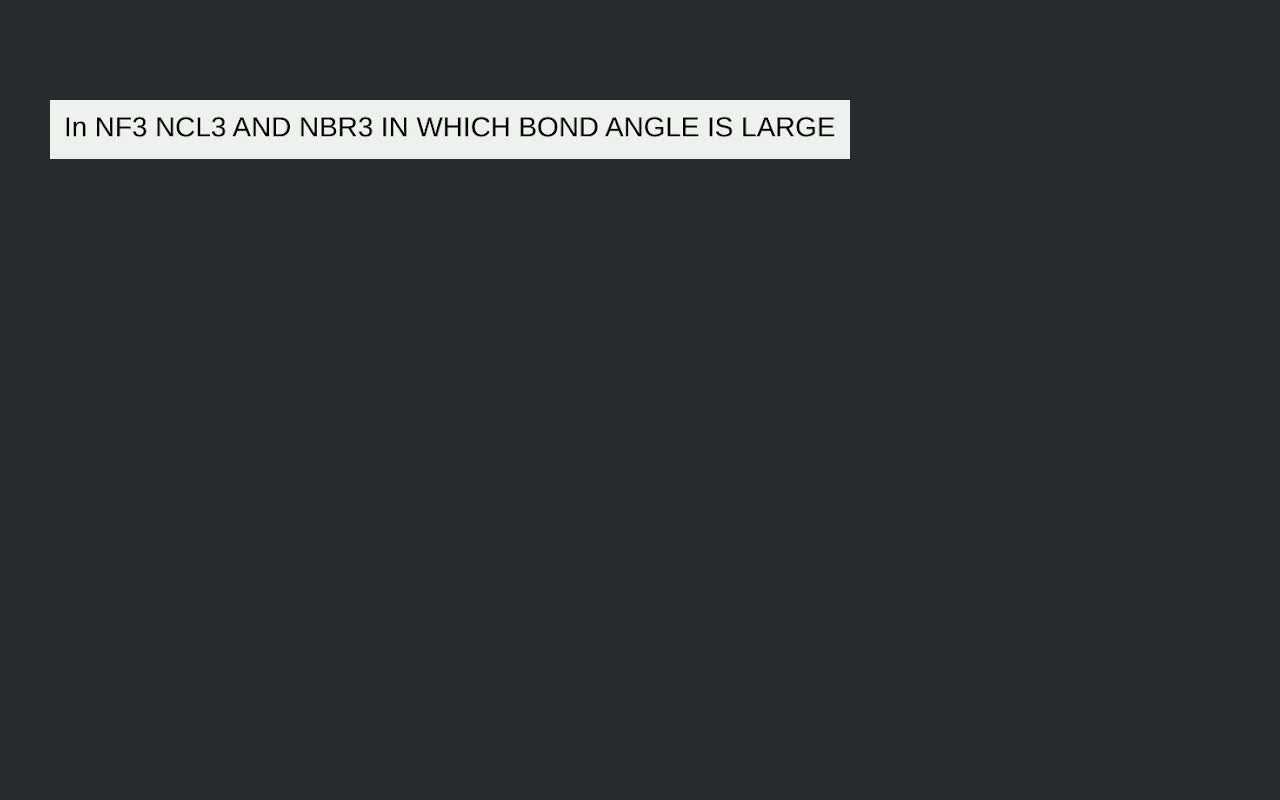 In Nf3 Ncl3 And Nbr3 In Which Bond Angle Is Large Filo 3883