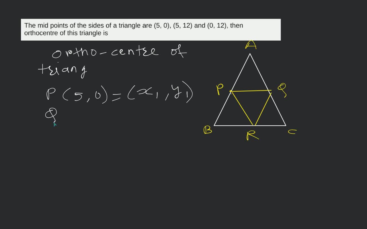 The mid points of the sides of a triangle are (5, 0), (5, 12) and (0, 12)..
